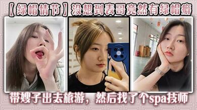 【绿帽情节】没想到表哥竟然有绿帽癖,带嫂子出去旅游，然后找了个spa技师_在酒店玩了嫂子