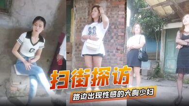 【扫街探访】路边出现性感的大胸少妇而且价格还便宜