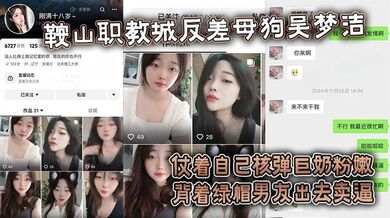 【吃瓜】鞍山职教城反差母狗吴梦洁，仗着自己核弹巨奶粉嫩背着绿帽男友出去卖逼