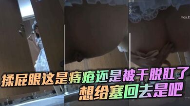 揉屁眼这是痔疮还是被干脱肛了_想给塞回去是吧