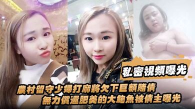 【私密视频曝光】农村留守少妇打麻将欠下巨额赌债无力偿还肥美的大鲍鱼被债主曝光