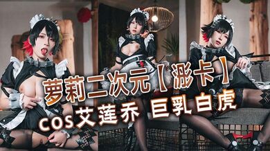 萝莉二次元【浵卡】cos艾莲乔 巨乳白虎，口交干炮一条龙，黑丝足交超带劲