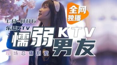 【董小宛】懦弱男友KTV现场忍痛割爱