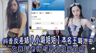 抖音反差婊【小璐姐姐】本名王璐泄密，女舞蹈老师与男友性爱自拍，浑圆肥臀后入爆操太巴适了