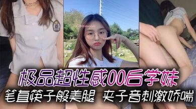 极品超性感00后学妹 笔直筷子般美腿 夹子音刺激娇喘，美腿抗肩爆操小蜜穴，能让女人驯服在胯下不需要花言巧语！