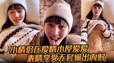 【小情侣在爱情小屋爱爱】表情享受无套输出内射