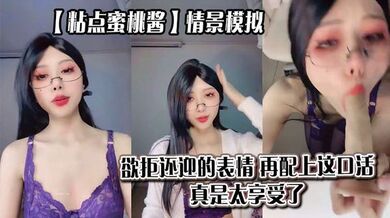 【粘点蜜桃酱】情景模拟，欲拒还迎的表情，再配上这口活，真是太享受了_