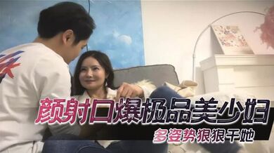 颜射口爆极品美少妇，多姿势狠狠干她