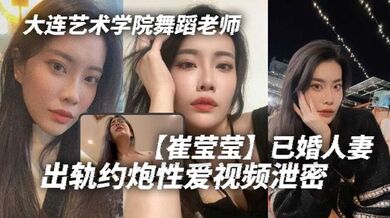 大连艺术学院舞蹈老师【崔莹莹】已婚人妻，出轨约炮性爱视频泄密，真的是让泄欲母狗一个啊！真的是让泄欲母狗一个啊！