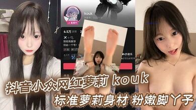 抖音小众网红萝莉 kouk 标准萝莉身材 粉嫩脚丫子 奶子很好看 又挺又嫩 逼逼更别说了 超粉！