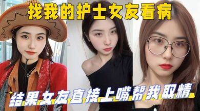 找我的护士女友看病，结果女友直接上嘴帮我取精 最后直接上产床操了起来！_妹妹的第一次给了我