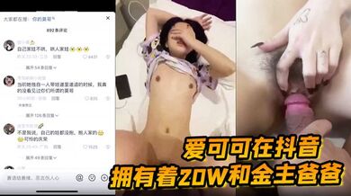 【抖音小有名气的网红】爱可可在抖音上拥有着20W和金主爸爸啪啪视频被了流出