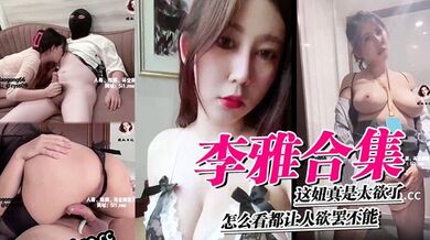 李雅合集，这妞真是太欲了，怎么看都让人欲罢不能，这里还有中、下集