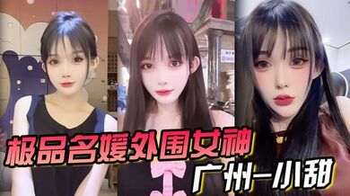 极品名媛外围女神 广州-小甜 穿衣是高不可攀的女神，脱衣是淫荡下贱母狗