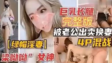 【绿帽淫妻】巨乳长腿完整版，被老公出卖换妻4P混战！