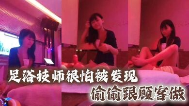 足浴技师很怕被发现偷偷跟顾客做