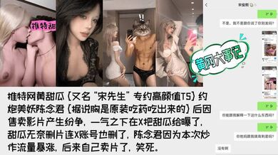 【重磅吃瓜】著名网黄[甜瓜](宋先生)被极品高颜值TS[陈念君]曝光真实身份！背刺事件始末！附陈念君合集，最全了！