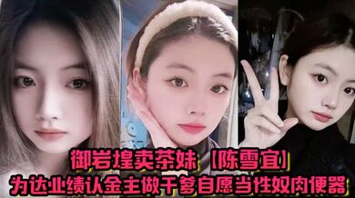 御岩煌卖茶妹【陈雪宜】为达业绩认金主做干爹自愿当性奴肉便器手机大量偷情视频全被绿帽男友曝出 ！