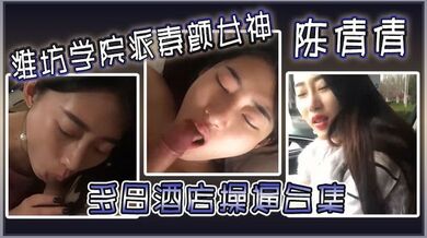 潍坊学院派素颜女神陈倩倩多日酒店操逼合集毒龙口交边吃鸡吧边打电话吃鸡吧吃香肠一样