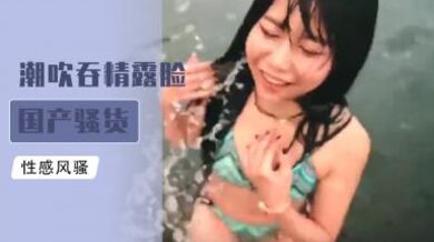 潮吹吞精露脸国产骚货.