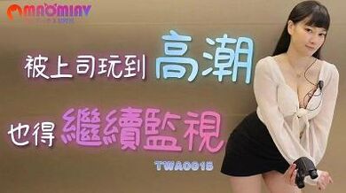 TWA0015 被上司玩到高潮也得继续监视.
