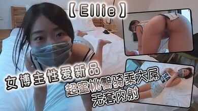 【Ellie】女博主性爱新品 超蜜桃臀骑乘大屌 无套内射