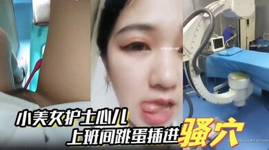 小美女护士心儿 上班间跳蛋插进骚穴震得淫穴爽爽的 在办公室就开始淫叫带着跳蛋去看望病人后又回到办公室爽