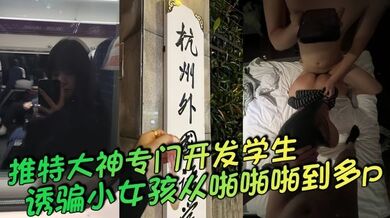 【推特大神】专门开发学生诱骗小女孩从啪啪啪到多p越玩越刺一起多p小母狗说着怕被玩死其实内心爽死了