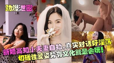【劲爆泄密】新婚高知小夫妻自拍，真实对话好淫荡！切磋性爱姿势有文化就是会玩！！！