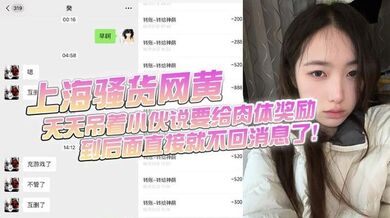 上海骚货网黄，小伙加了微信后上头，前前后后门槛哥损失六千元，只看到小仙女的照片和诱惑视频，天天吊着小伙说要给肉体奖励，到后面直接就不回消息了！