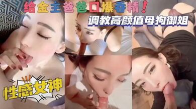 调教高颜值母狗御姐，性感女神给金主爸爸口爆吞精！