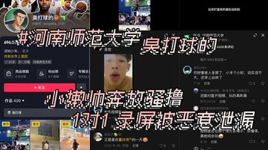 河南师范大学 抖音 臭打球的 小嫩帅奔放骚撸 1对1 录屏被恶意泄漏