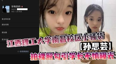 江西理工大学南昌校区小骚货【孙思芸】拍裸照勾引学长不慎曝光，表面上清纯可爱，私底下确实一个不折不扣的反差小母狗！