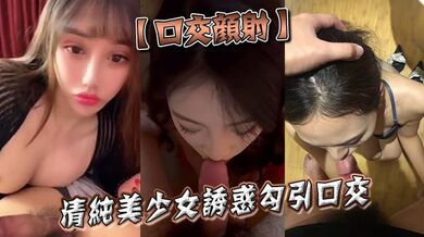 【口交颜射】清纯美少女诱惑勾引口交