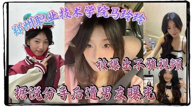 郑州职业技术学院马玲玲被爆出不雅视频，据说分手后遭男友曝光，清纯的外表下有颗燥热的心，跟男友的情趣生活真是多姿多彩！