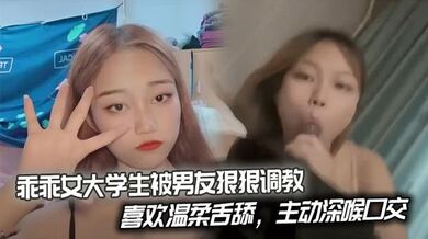 乖乖女大学生被男友狠狠调教，喜欢温柔舌舔，主动深喉口交。后入姿势也慢慢被开发出来，开始学着骑乘蠕动做爱。