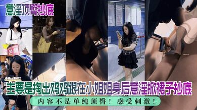 【意淫顶臀抄底】内容不是单纯顶臀！主要是掏出鸡鸡跟在小姐姐身后意淫掀裙子抄底，感受刺激！