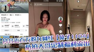 抖音近百万粉女网红【兔子1104】私拍大哥定制福利流出，肥臀啪啪尺度逆天，动作奔放，完全不输专业片女主