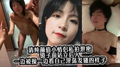 清纯颜值小情侣私拍泄密 镜子前站立后入 一边被操一边看自己淫荡发骚的样子，00后的小可爱小反差婊一个