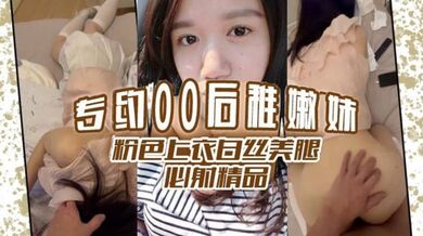 专约00后稚嫩妹 粉色上衣白丝美腿 必射精品