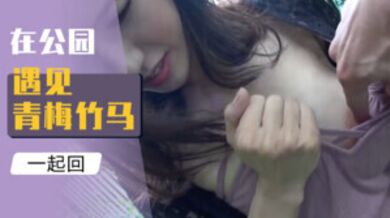 在公园遇见青梅竹马，一起回酒店聊骚的!